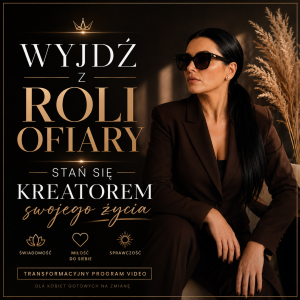 WYJDŹ Z ROLI OFIARY,STAŃ SIĘ KREATOREM SWOJEGO ŻYCIA.