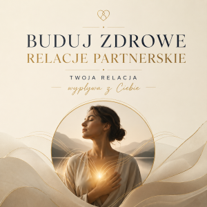 Buduj zdrowe relacje partnerskie. Twoja relacja wypływa z Ciebie.